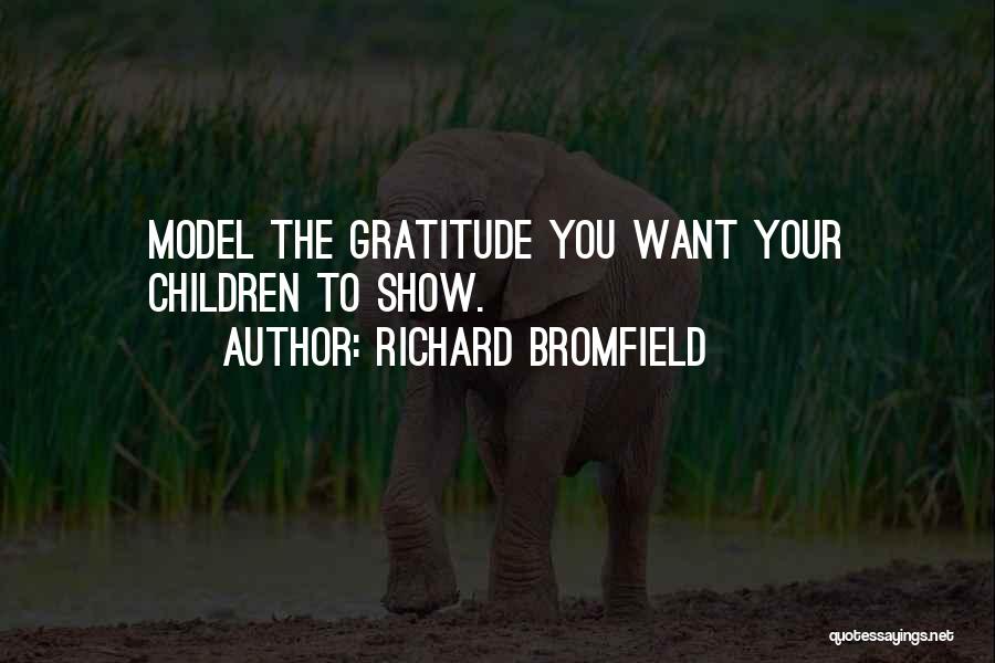 Richard Bromfield Quotes: Model The Gratitude You Want Your Children To Show.