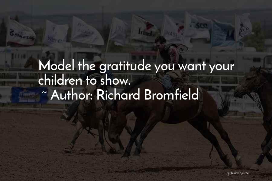 Richard Bromfield Quotes: Model The Gratitude You Want Your Children To Show.