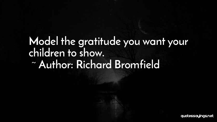 Richard Bromfield Quotes: Model The Gratitude You Want Your Children To Show.