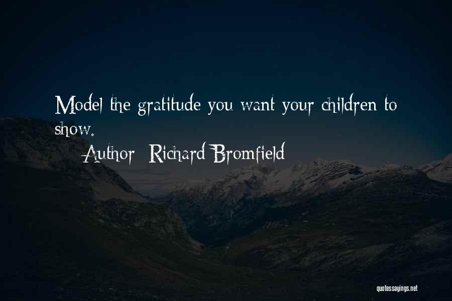 Richard Bromfield Quotes: Model The Gratitude You Want Your Children To Show.