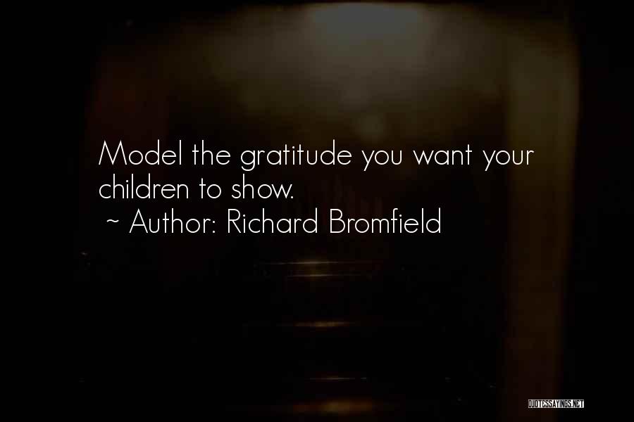 Richard Bromfield Quotes: Model The Gratitude You Want Your Children To Show.