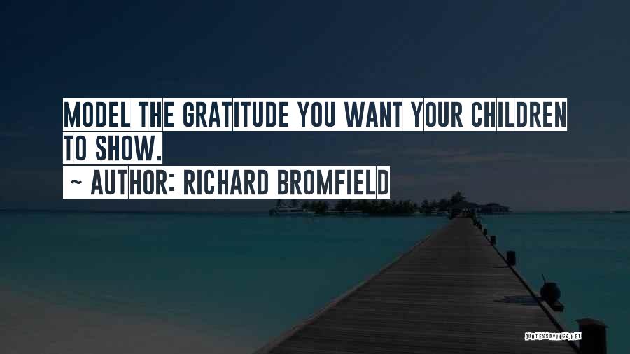 Richard Bromfield Quotes: Model The Gratitude You Want Your Children To Show.