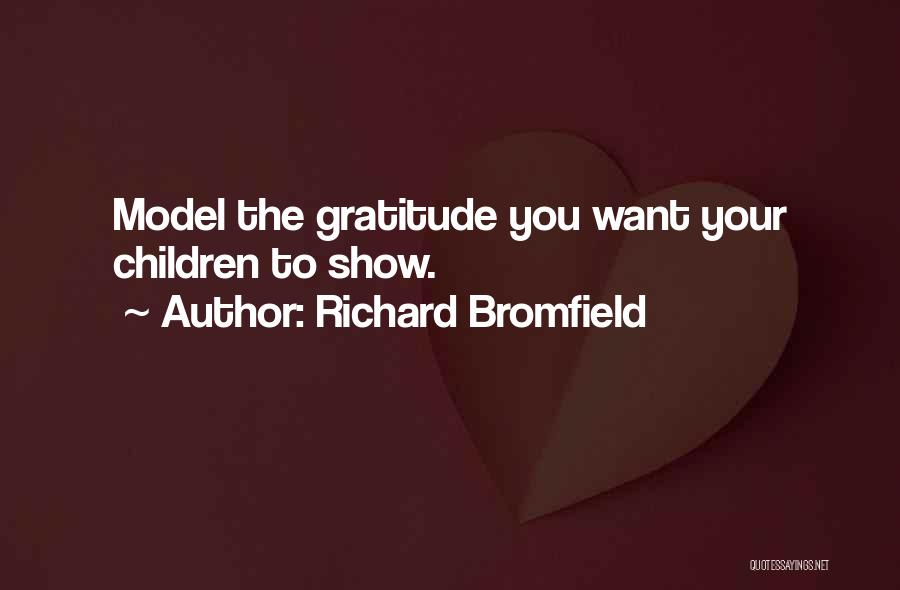Richard Bromfield Quotes: Model The Gratitude You Want Your Children To Show.