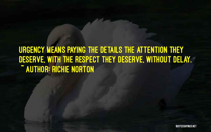 Richie Norton Quotes: Urgency Means Paying The Details The Attention They Deserve, With The Respect They Deserve, Without Delay.