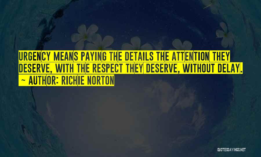 Richie Norton Quotes: Urgency Means Paying The Details The Attention They Deserve, With The Respect They Deserve, Without Delay.