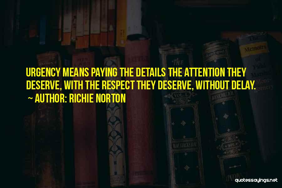 Richie Norton Quotes: Urgency Means Paying The Details The Attention They Deserve, With The Respect They Deserve, Without Delay.