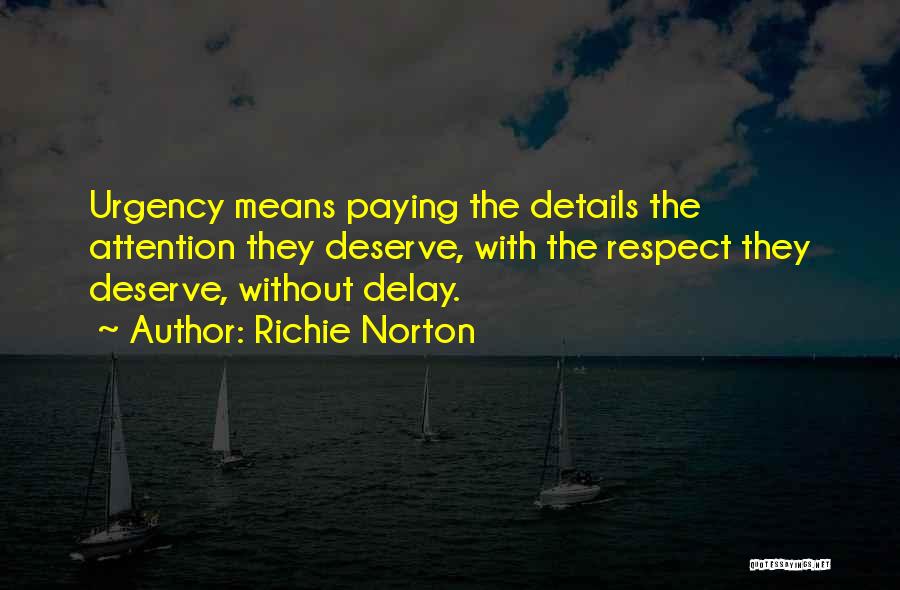 Richie Norton Quotes: Urgency Means Paying The Details The Attention They Deserve, With The Respect They Deserve, Without Delay.