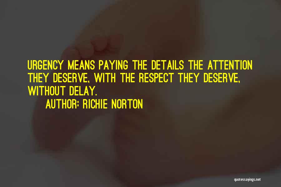 Richie Norton Quotes: Urgency Means Paying The Details The Attention They Deserve, With The Respect They Deserve, Without Delay.