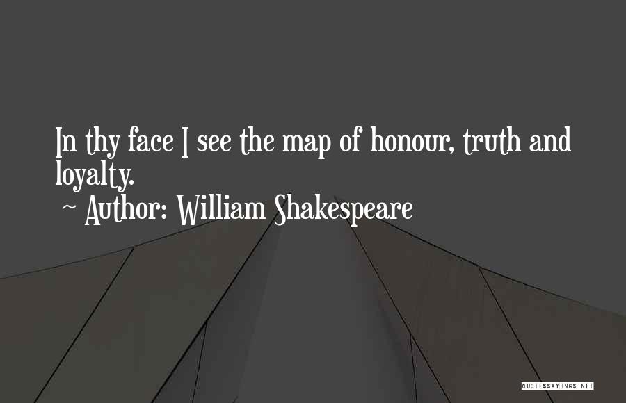 William Shakespeare Quotes: In Thy Face I See The Map Of Honour, Truth And Loyalty.