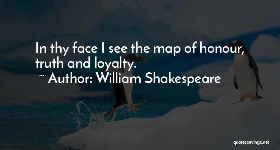 William Shakespeare Quotes: In Thy Face I See The Map Of Honour, Truth And Loyalty.