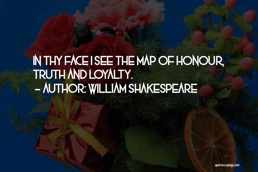 William Shakespeare Quotes: In Thy Face I See The Map Of Honour, Truth And Loyalty.