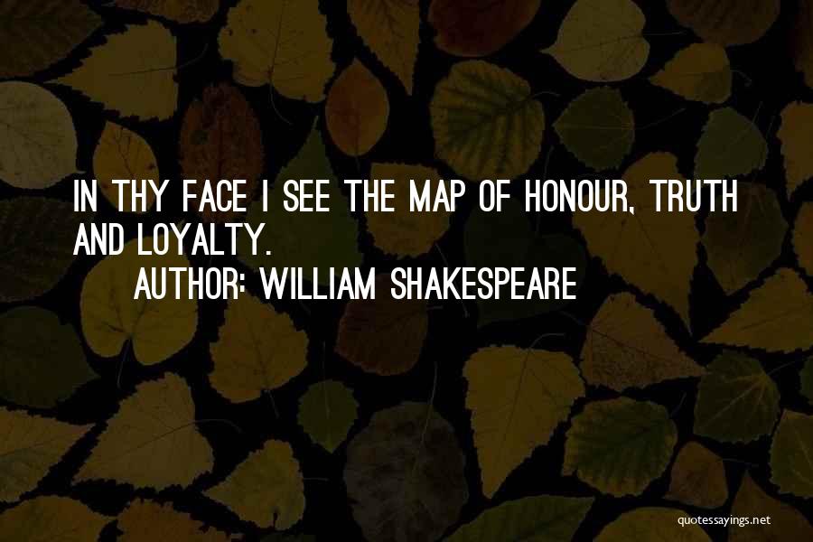 William Shakespeare Quotes: In Thy Face I See The Map Of Honour, Truth And Loyalty.