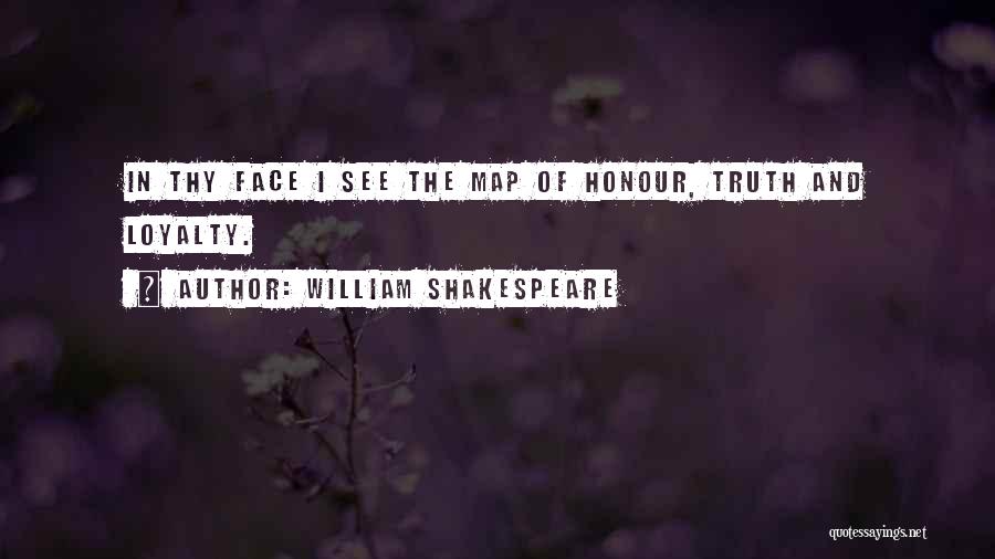 William Shakespeare Quotes: In Thy Face I See The Map Of Honour, Truth And Loyalty.