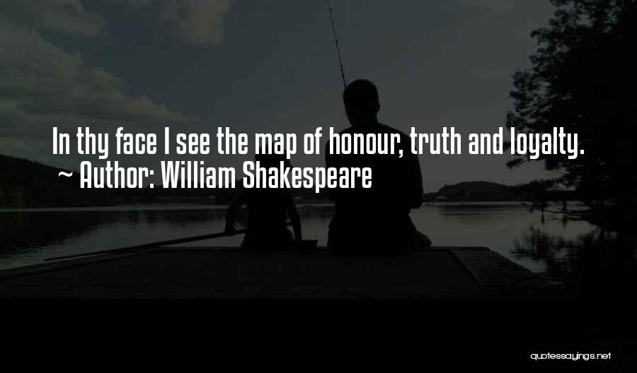 William Shakespeare Quotes: In Thy Face I See The Map Of Honour, Truth And Loyalty.