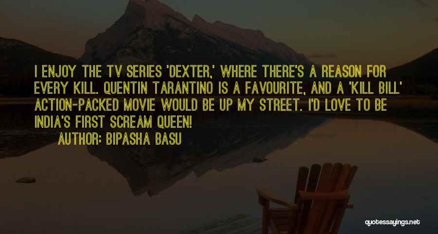 Bipasha Basu Quotes: I Enjoy The Tv Series 'dexter,' Where There's A Reason For Every Kill. Quentin Tarantino Is A Favourite, And A