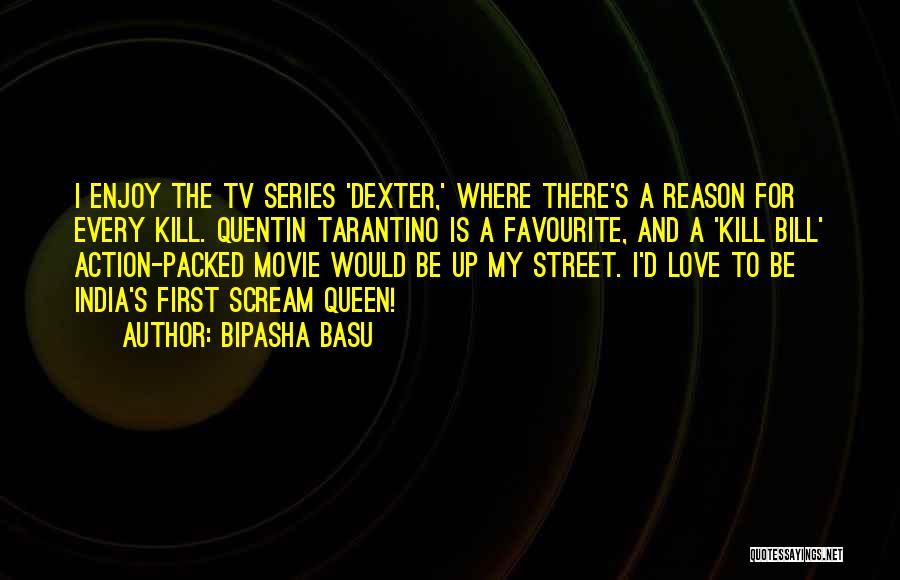 Bipasha Basu Quotes: I Enjoy The Tv Series 'dexter,' Where There's A Reason For Every Kill. Quentin Tarantino Is A Favourite, And A