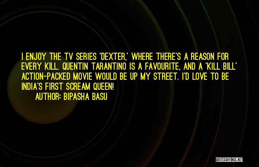 Bipasha Basu Quotes: I Enjoy The Tv Series 'dexter,' Where There's A Reason For Every Kill. Quentin Tarantino Is A Favourite, And A