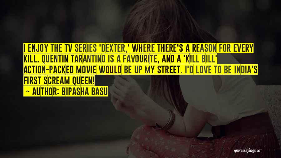 Bipasha Basu Quotes: I Enjoy The Tv Series 'dexter,' Where There's A Reason For Every Kill. Quentin Tarantino Is A Favourite, And A