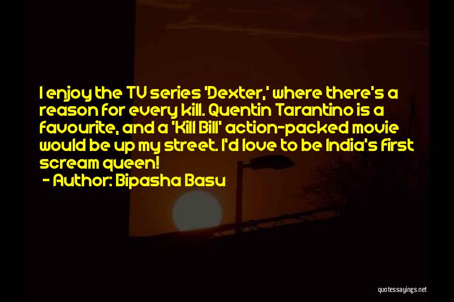 Bipasha Basu Quotes: I Enjoy The Tv Series 'dexter,' Where There's A Reason For Every Kill. Quentin Tarantino Is A Favourite, And A