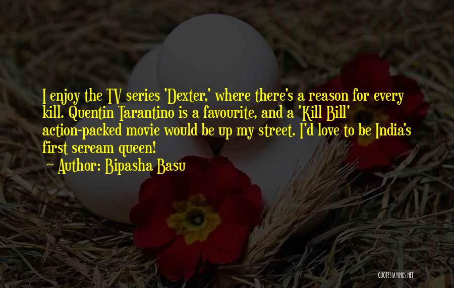 Bipasha Basu Quotes: I Enjoy The Tv Series 'dexter,' Where There's A Reason For Every Kill. Quentin Tarantino Is A Favourite, And A