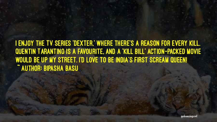 Bipasha Basu Quotes: I Enjoy The Tv Series 'dexter,' Where There's A Reason For Every Kill. Quentin Tarantino Is A Favourite, And A