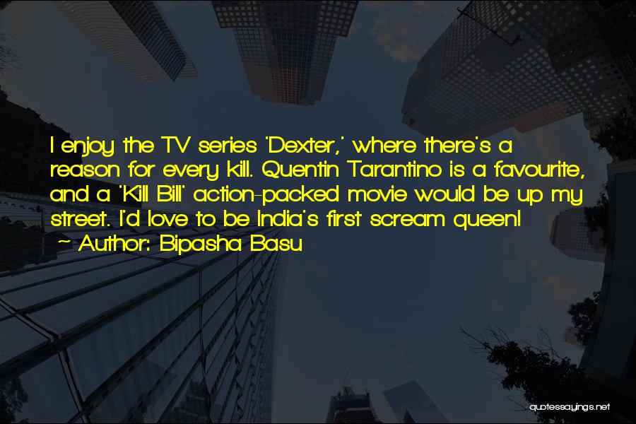 Bipasha Basu Quotes: I Enjoy The Tv Series 'dexter,' Where There's A Reason For Every Kill. Quentin Tarantino Is A Favourite, And A