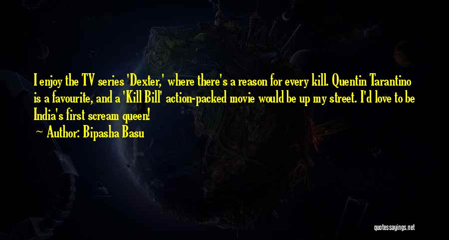 Bipasha Basu Quotes: I Enjoy The Tv Series 'dexter,' Where There's A Reason For Every Kill. Quentin Tarantino Is A Favourite, And A