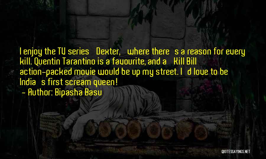 Bipasha Basu Quotes: I Enjoy The Tv Series 'dexter,' Where There's A Reason For Every Kill. Quentin Tarantino Is A Favourite, And A