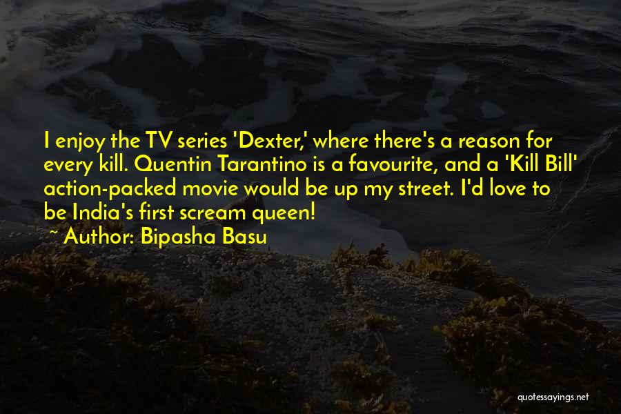 Bipasha Basu Quotes: I Enjoy The Tv Series 'dexter,' Where There's A Reason For Every Kill. Quentin Tarantino Is A Favourite, And A