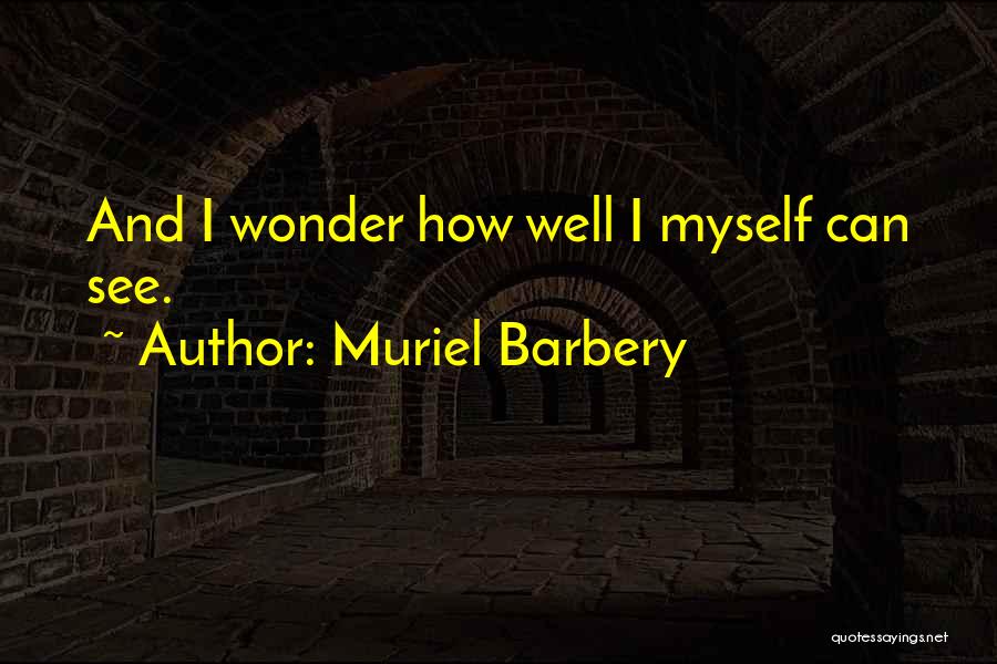 Muriel Barbery Quotes: And I Wonder How Well I Myself Can See.