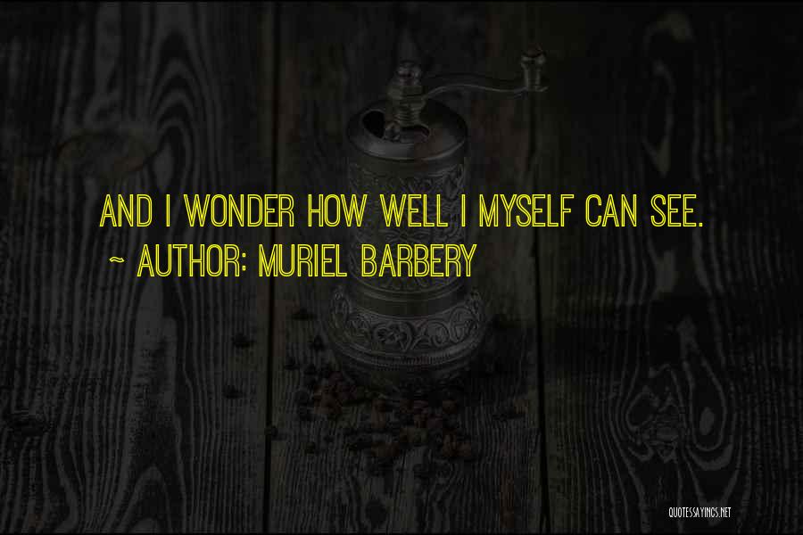 Muriel Barbery Quotes: And I Wonder How Well I Myself Can See.