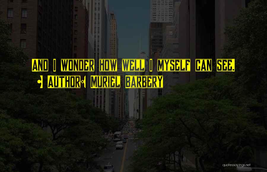 Muriel Barbery Quotes: And I Wonder How Well I Myself Can See.