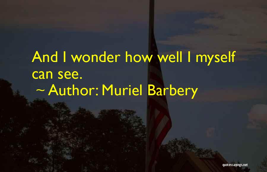 Muriel Barbery Quotes: And I Wonder How Well I Myself Can See.