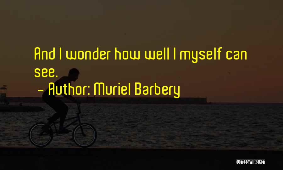 Muriel Barbery Quotes: And I Wonder How Well I Myself Can See.