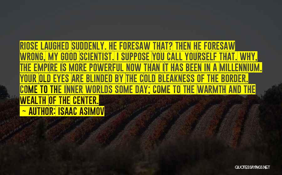 Isaac Asimov Quotes: Riose Laughed Suddenly. He Foresaw That? Then He Foresaw Wrong, My Good Scientist. I Suppose You Call Yourself That. Why,