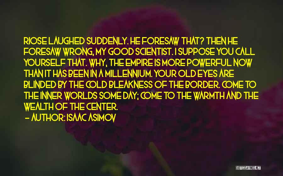 Isaac Asimov Quotes: Riose Laughed Suddenly. He Foresaw That? Then He Foresaw Wrong, My Good Scientist. I Suppose You Call Yourself That. Why,