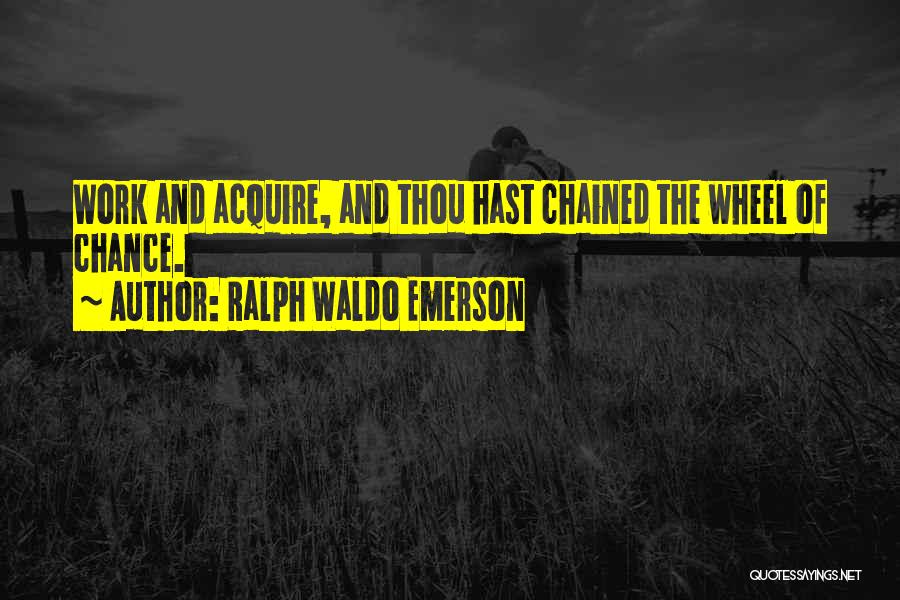 Ralph Waldo Emerson Quotes: Work And Acquire, And Thou Hast Chained The Wheel Of Chance.