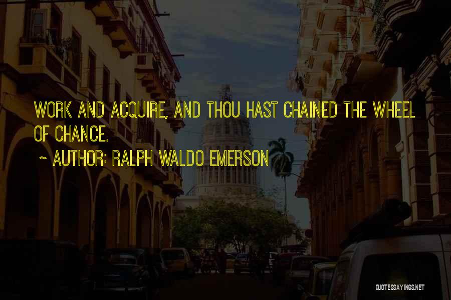 Ralph Waldo Emerson Quotes: Work And Acquire, And Thou Hast Chained The Wheel Of Chance.