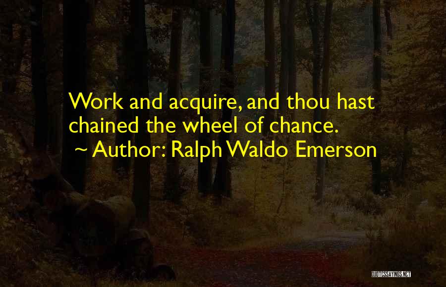 Ralph Waldo Emerson Quotes: Work And Acquire, And Thou Hast Chained The Wheel Of Chance.