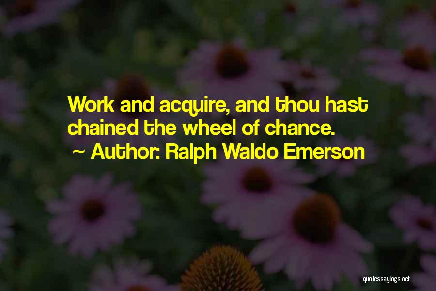 Ralph Waldo Emerson Quotes: Work And Acquire, And Thou Hast Chained The Wheel Of Chance.