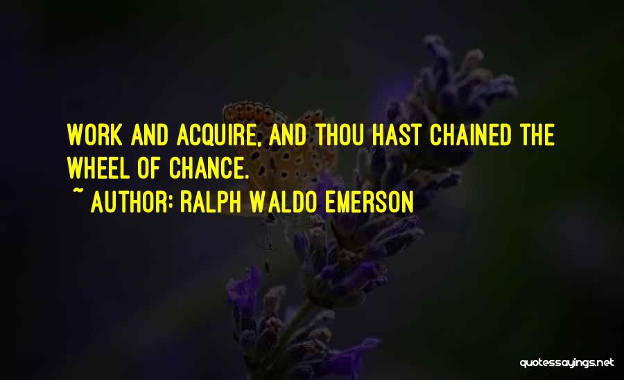 Ralph Waldo Emerson Quotes: Work And Acquire, And Thou Hast Chained The Wheel Of Chance.