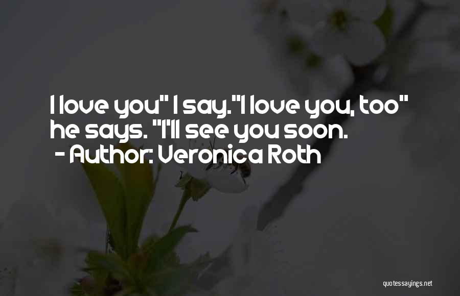 Veronica Roth Quotes: I Love You I Say.i Love You, Too He Says. I'll See You Soon.