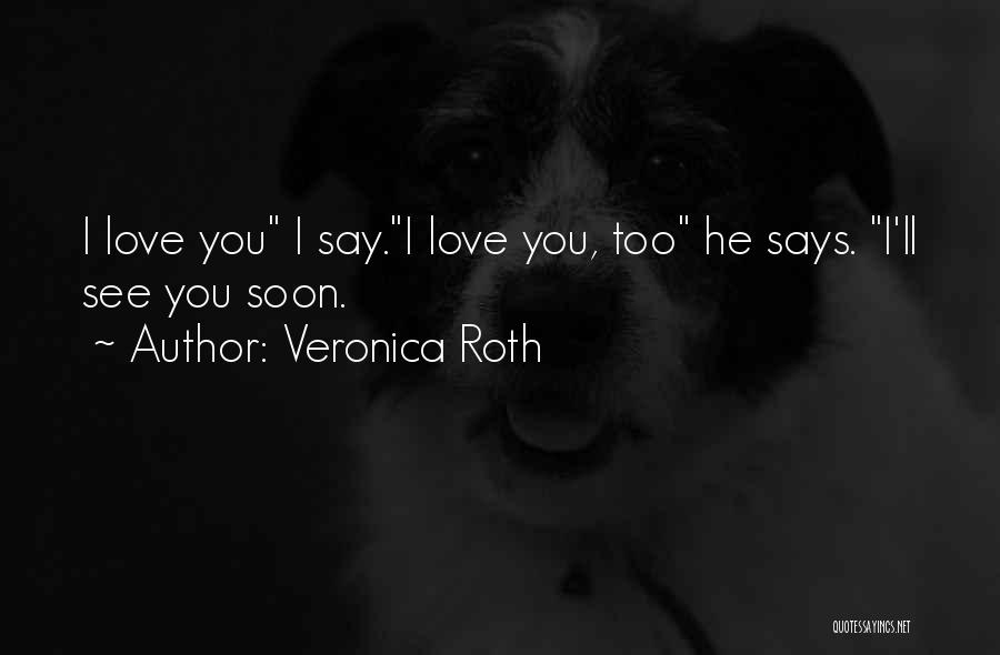 Veronica Roth Quotes: I Love You I Say.i Love You, Too He Says. I'll See You Soon.