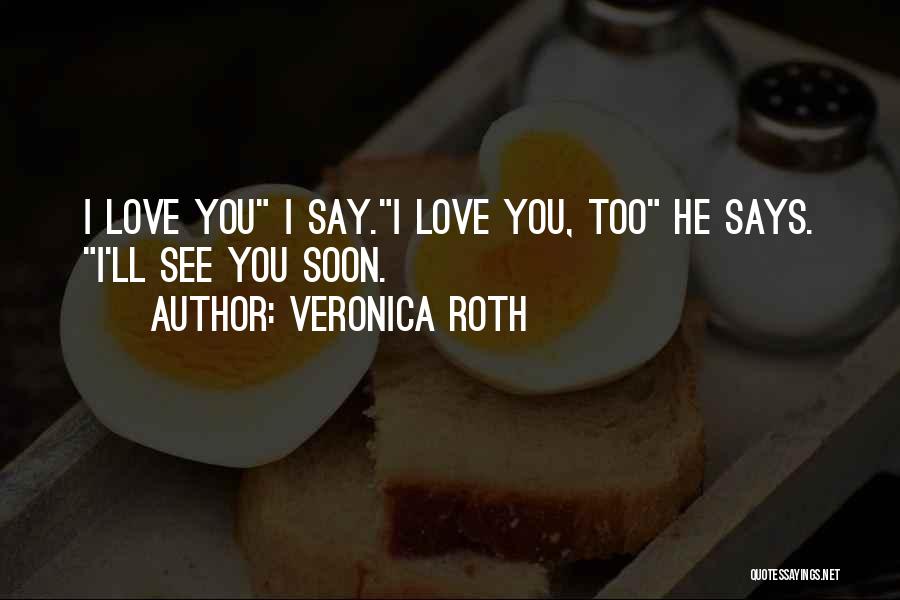 Veronica Roth Quotes: I Love You I Say.i Love You, Too He Says. I'll See You Soon.