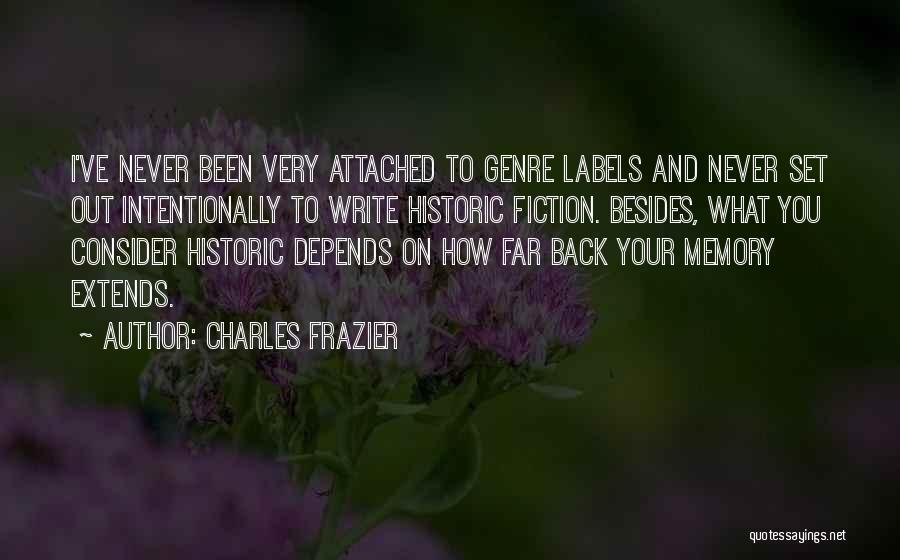 Charles Frazier Quotes: I've Never Been Very Attached To Genre Labels And Never Set Out Intentionally To Write Historic Fiction. Besides, What You