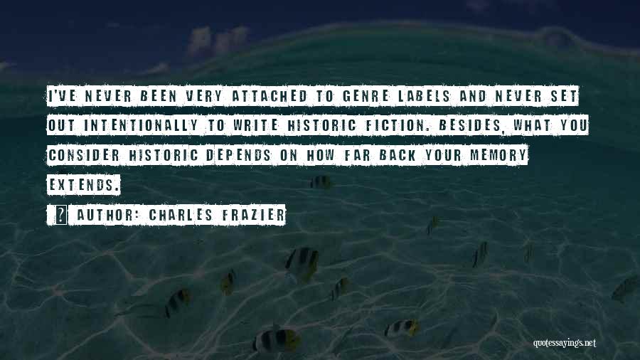 Charles Frazier Quotes: I've Never Been Very Attached To Genre Labels And Never Set Out Intentionally To Write Historic Fiction. Besides, What You