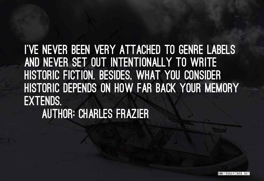 Charles Frazier Quotes: I've Never Been Very Attached To Genre Labels And Never Set Out Intentionally To Write Historic Fiction. Besides, What You