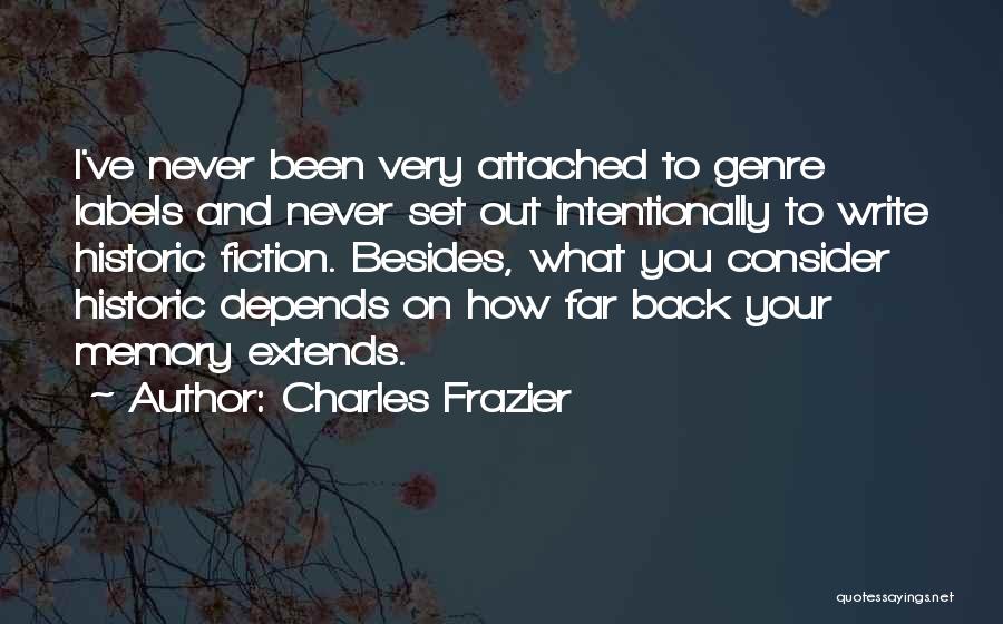 Charles Frazier Quotes: I've Never Been Very Attached To Genre Labels And Never Set Out Intentionally To Write Historic Fiction. Besides, What You