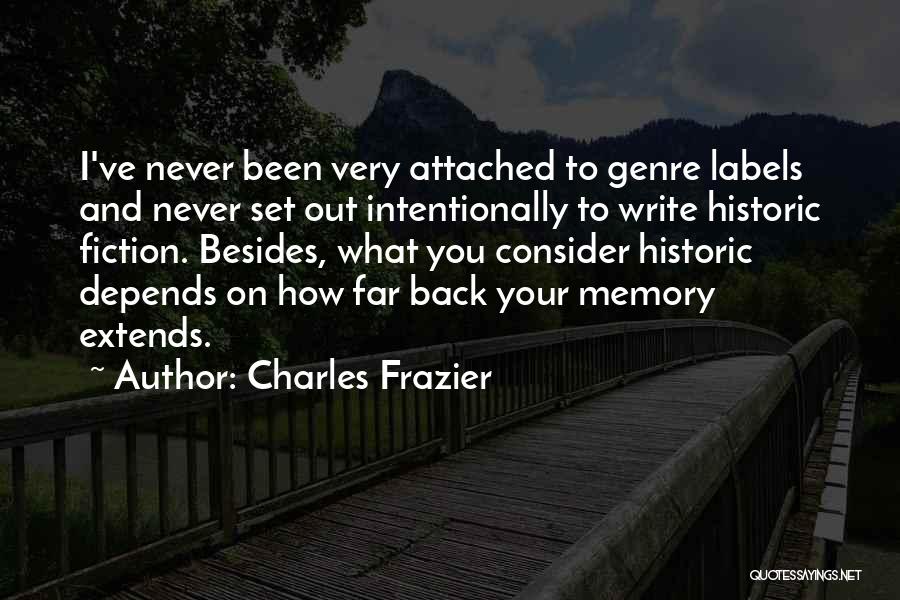 Charles Frazier Quotes: I've Never Been Very Attached To Genre Labels And Never Set Out Intentionally To Write Historic Fiction. Besides, What You