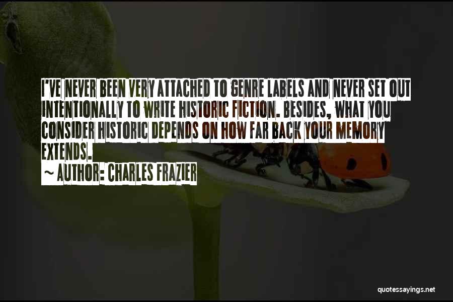 Charles Frazier Quotes: I've Never Been Very Attached To Genre Labels And Never Set Out Intentionally To Write Historic Fiction. Besides, What You